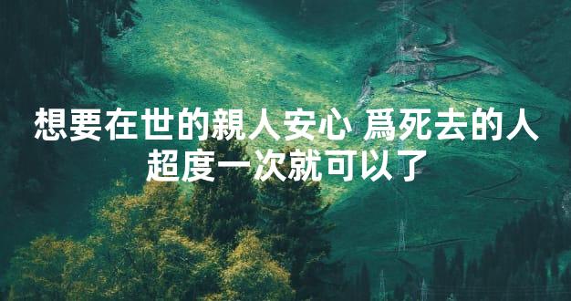 想要在世的親人安心 爲死去的人超度一次就可以了